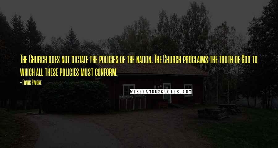 Frank Pavone Quotes: The Church does not dictate the policies of the nation. The Church proclaims the truth of God to which all these policies must conform.