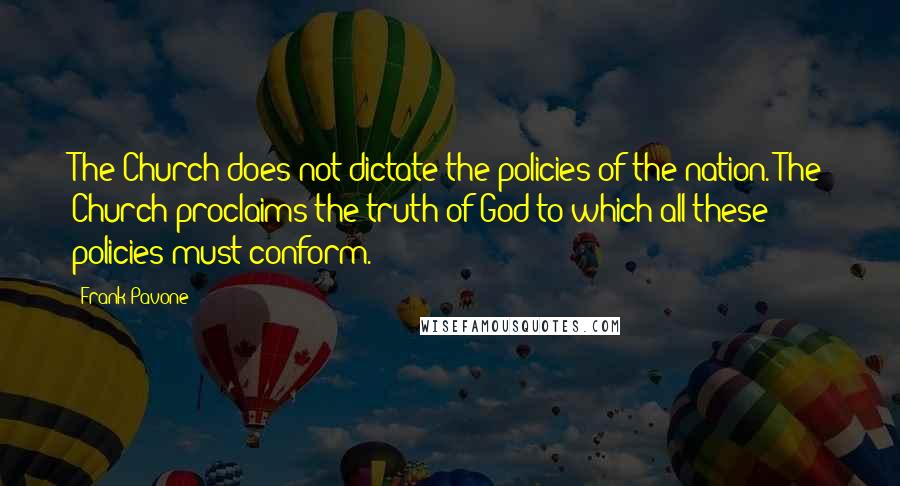 Frank Pavone Quotes: The Church does not dictate the policies of the nation. The Church proclaims the truth of God to which all these policies must conform.