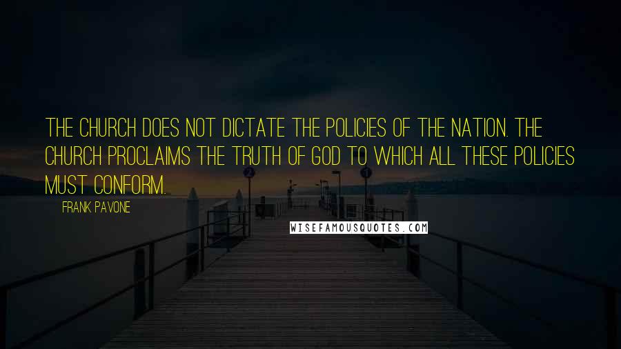 Frank Pavone Quotes: The Church does not dictate the policies of the nation. The Church proclaims the truth of God to which all these policies must conform.