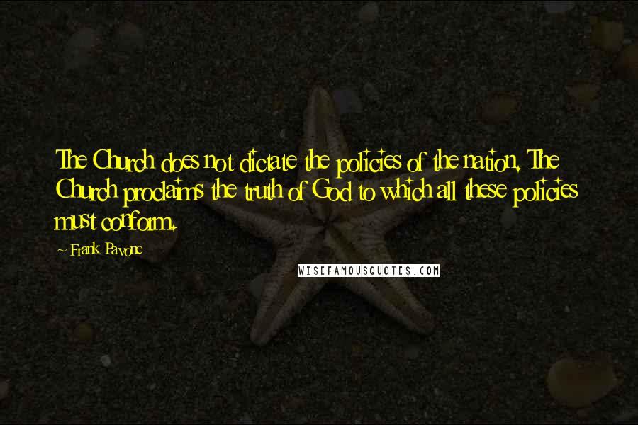 Frank Pavone Quotes: The Church does not dictate the policies of the nation. The Church proclaims the truth of God to which all these policies must conform.
