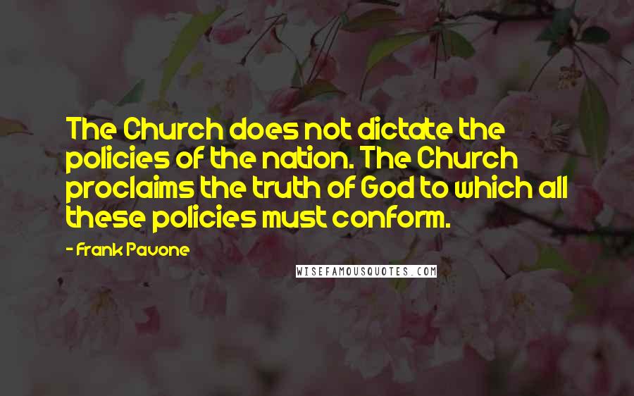 Frank Pavone Quotes: The Church does not dictate the policies of the nation. The Church proclaims the truth of God to which all these policies must conform.