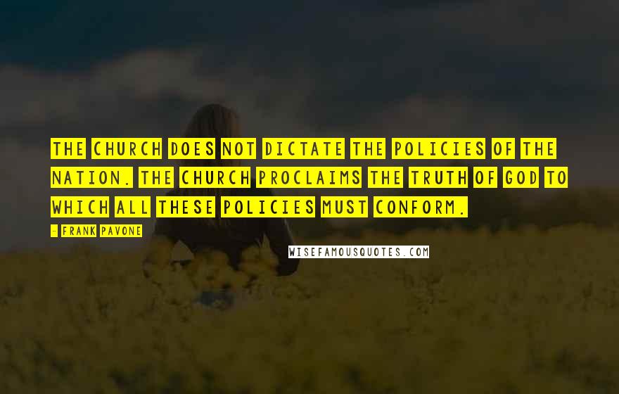 Frank Pavone Quotes: The Church does not dictate the policies of the nation. The Church proclaims the truth of God to which all these policies must conform.