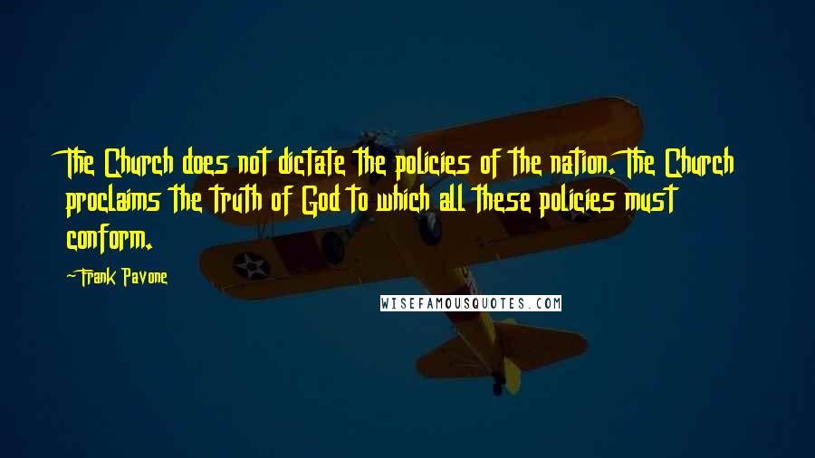 Frank Pavone Quotes: The Church does not dictate the policies of the nation. The Church proclaims the truth of God to which all these policies must conform.