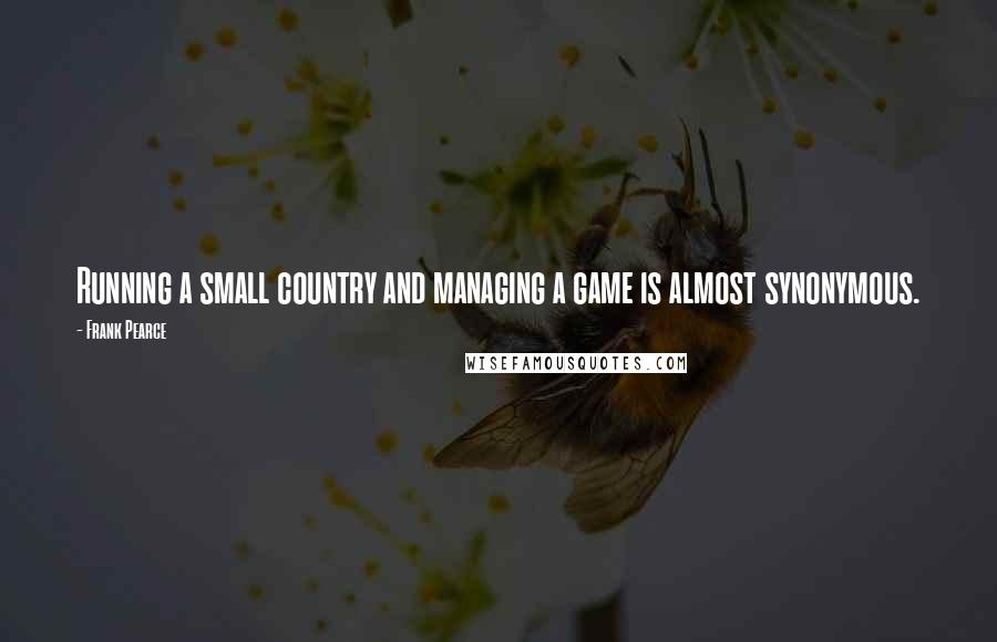 Frank Pearce Quotes: Running a small country and managing a game is almost synonymous.