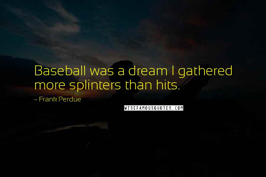 Frank Perdue Quotes: Baseball was a dream I gathered more splinters than hits.