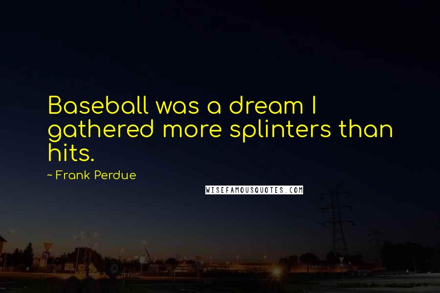 Frank Perdue Quotes: Baseball was a dream I gathered more splinters than hits.