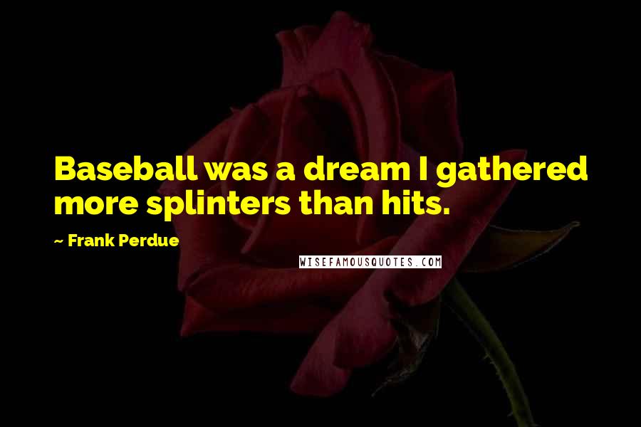 Frank Perdue Quotes: Baseball was a dream I gathered more splinters than hits.