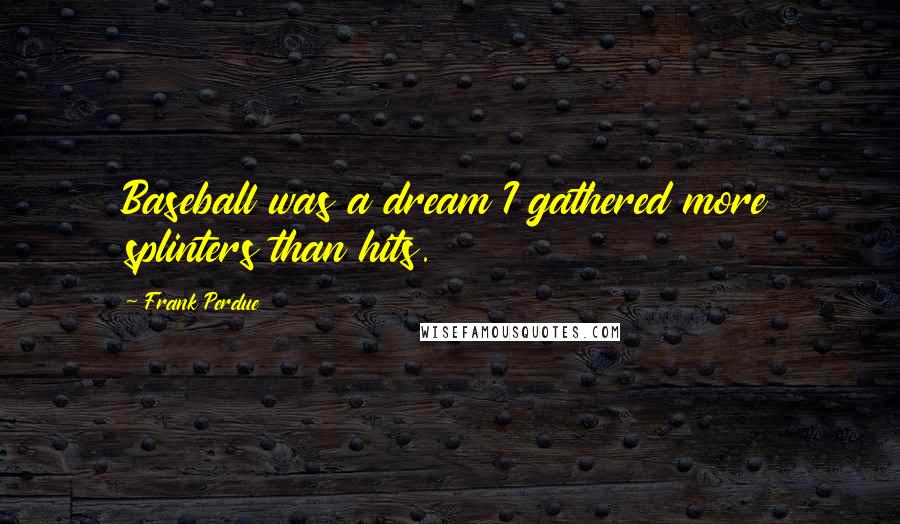 Frank Perdue Quotes: Baseball was a dream I gathered more splinters than hits.