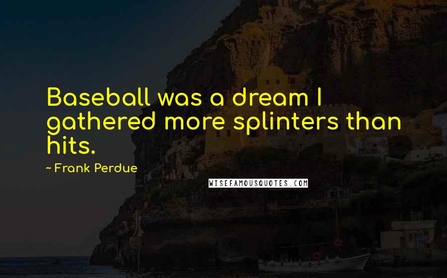 Frank Perdue Quotes: Baseball was a dream I gathered more splinters than hits.