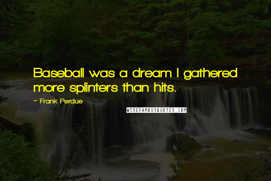 Frank Perdue Quotes: Baseball was a dream I gathered more splinters than hits.