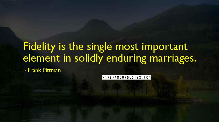 Frank Pittman Quotes: Fidelity is the single most important element in solidly enduring marriages.