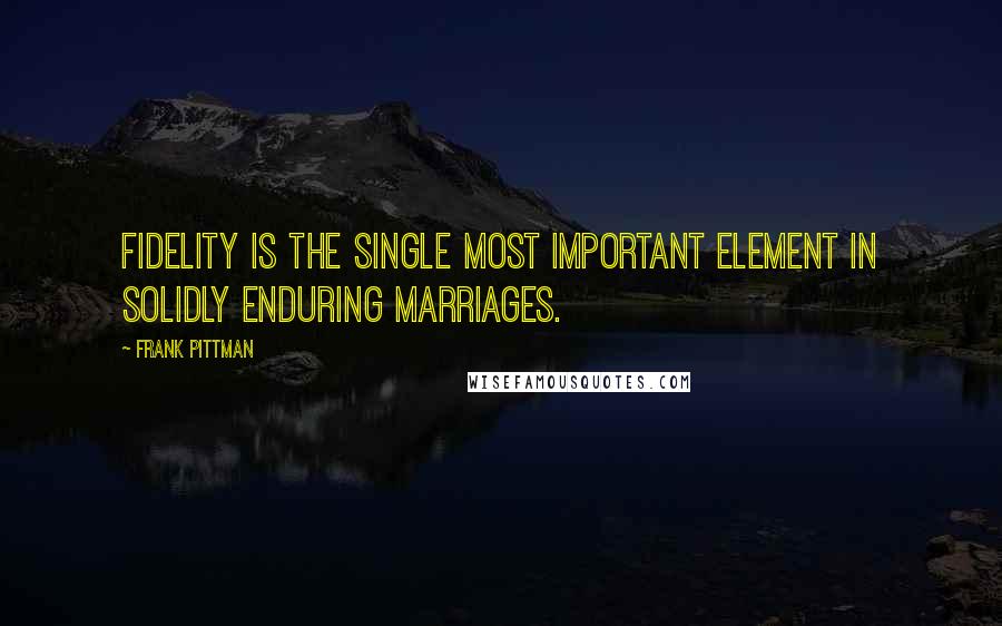 Frank Pittman Quotes: Fidelity is the single most important element in solidly enduring marriages.