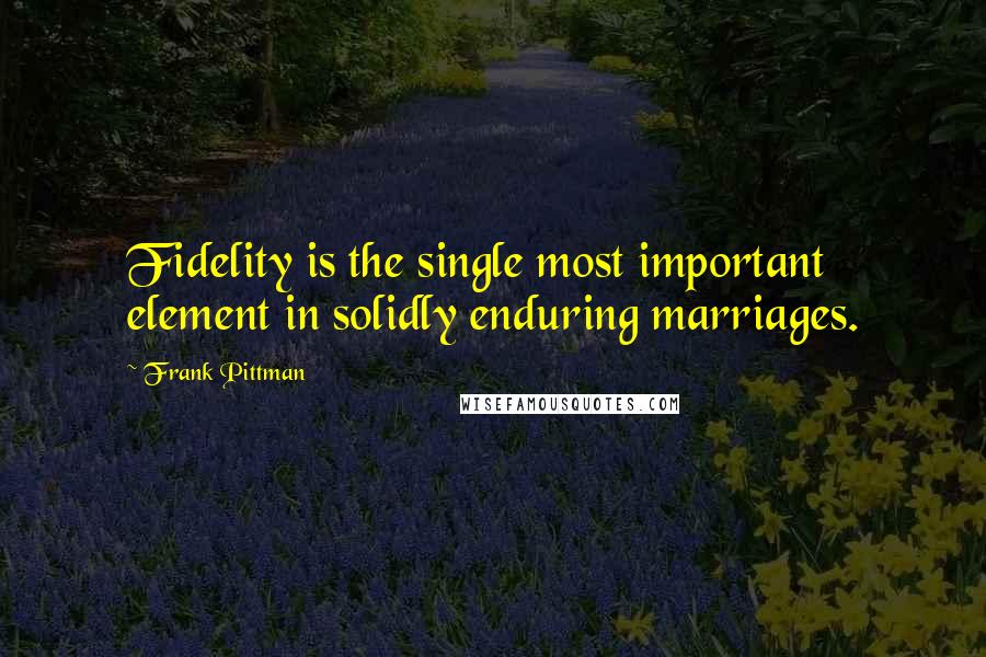 Frank Pittman Quotes: Fidelity is the single most important element in solidly enduring marriages.