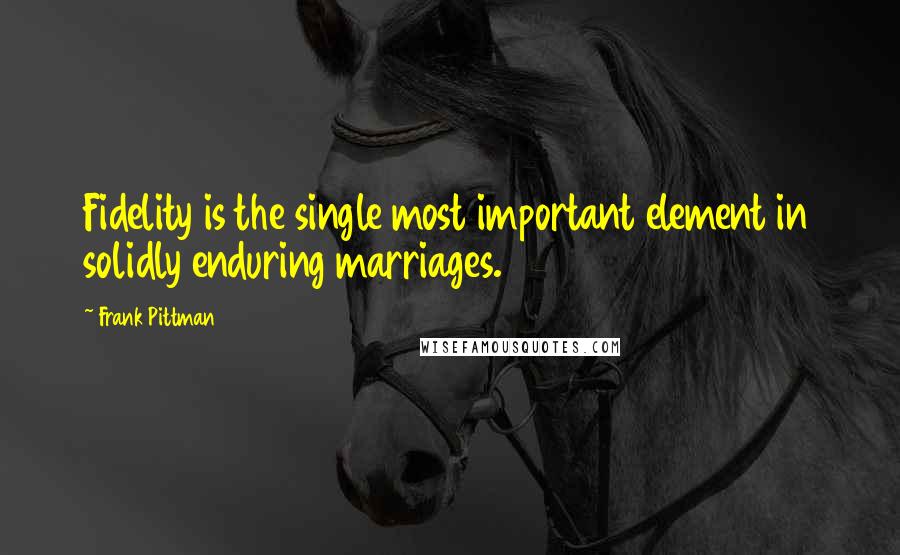 Frank Pittman Quotes: Fidelity is the single most important element in solidly enduring marriages.