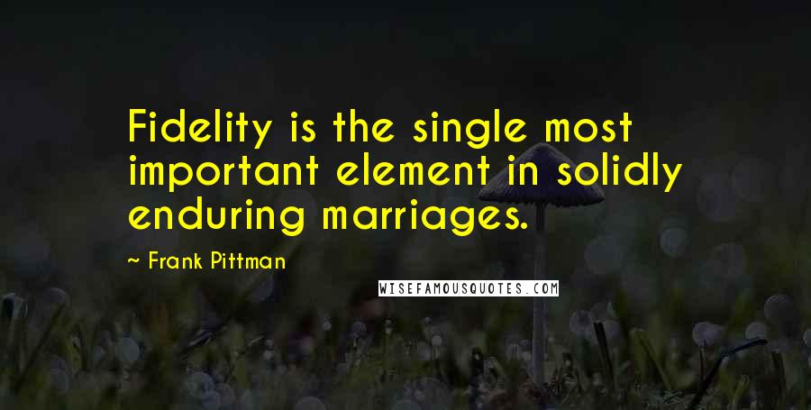 Frank Pittman Quotes: Fidelity is the single most important element in solidly enduring marriages.