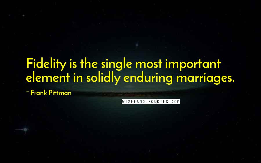 Frank Pittman Quotes: Fidelity is the single most important element in solidly enduring marriages.