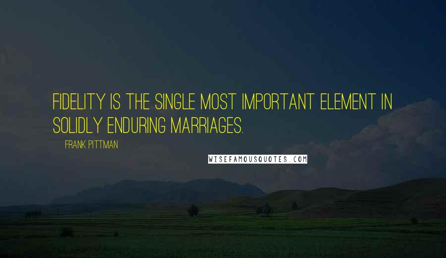 Frank Pittman Quotes: Fidelity is the single most important element in solidly enduring marriages.