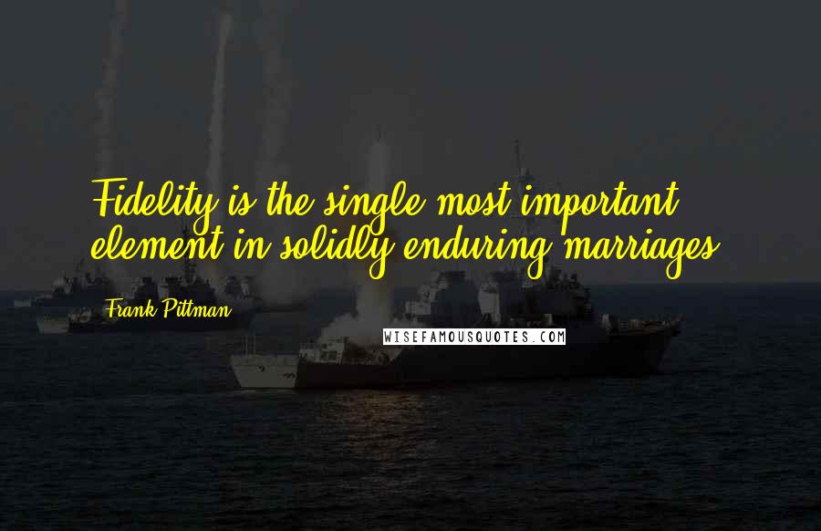 Frank Pittman Quotes: Fidelity is the single most important element in solidly enduring marriages.