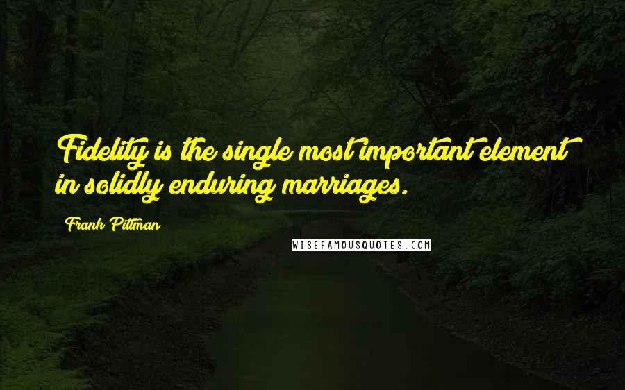 Frank Pittman Quotes: Fidelity is the single most important element in solidly enduring marriages.