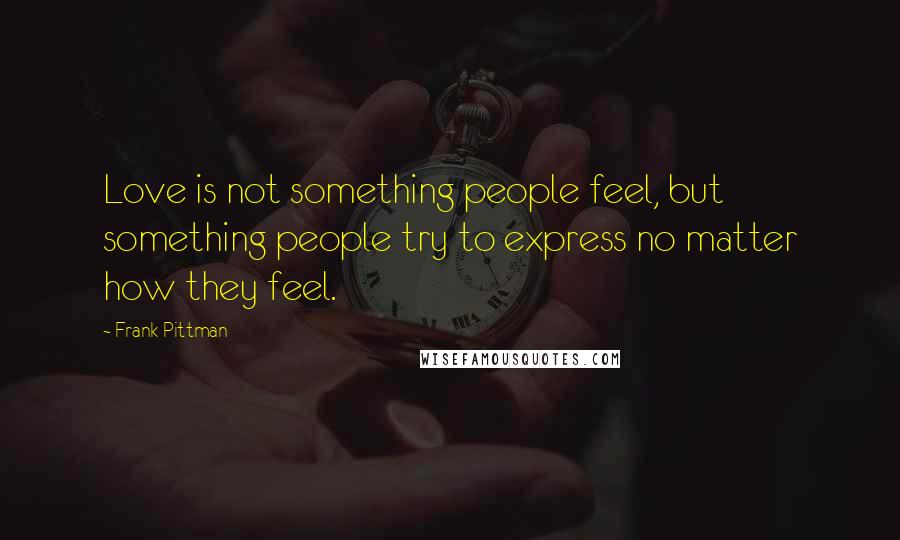 Frank Pittman Quotes: Love is not something people feel, but something people try to express no matter how they feel.