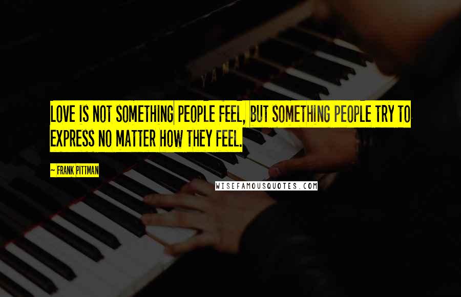 Frank Pittman Quotes: Love is not something people feel, but something people try to express no matter how they feel.