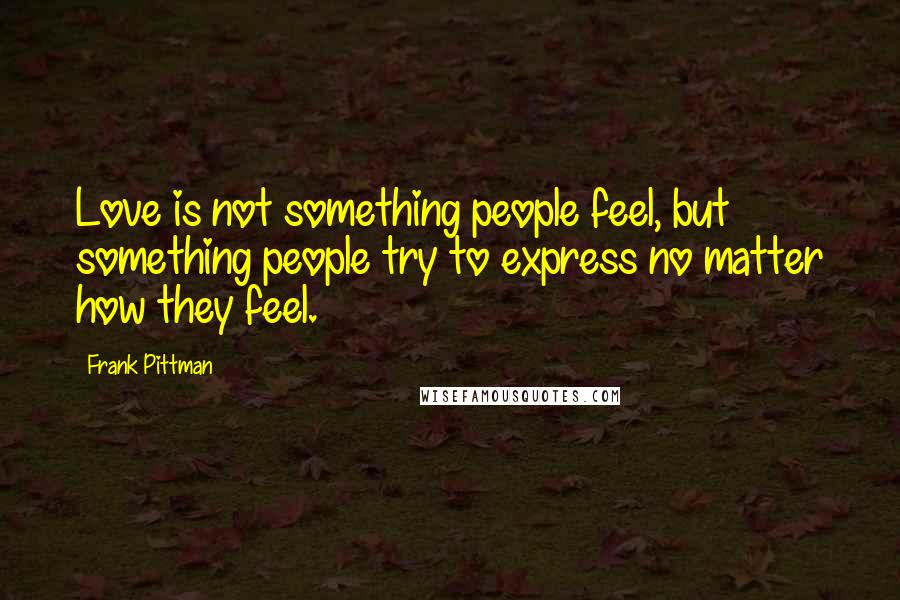 Frank Pittman Quotes: Love is not something people feel, but something people try to express no matter how they feel.