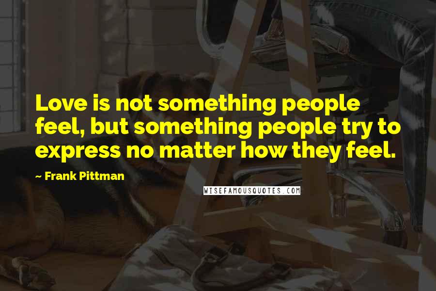 Frank Pittman Quotes: Love is not something people feel, but something people try to express no matter how they feel.