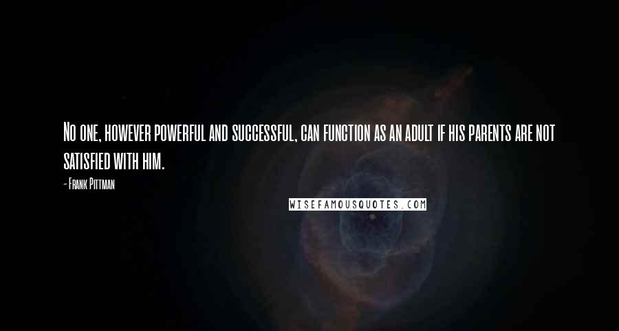 Frank Pittman Quotes: No one, however powerful and successful, can function as an adult if his parents are not satisfied with him.