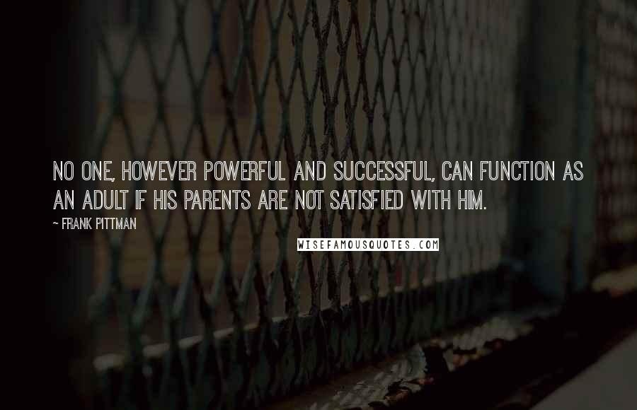 Frank Pittman Quotes: No one, however powerful and successful, can function as an adult if his parents are not satisfied with him.