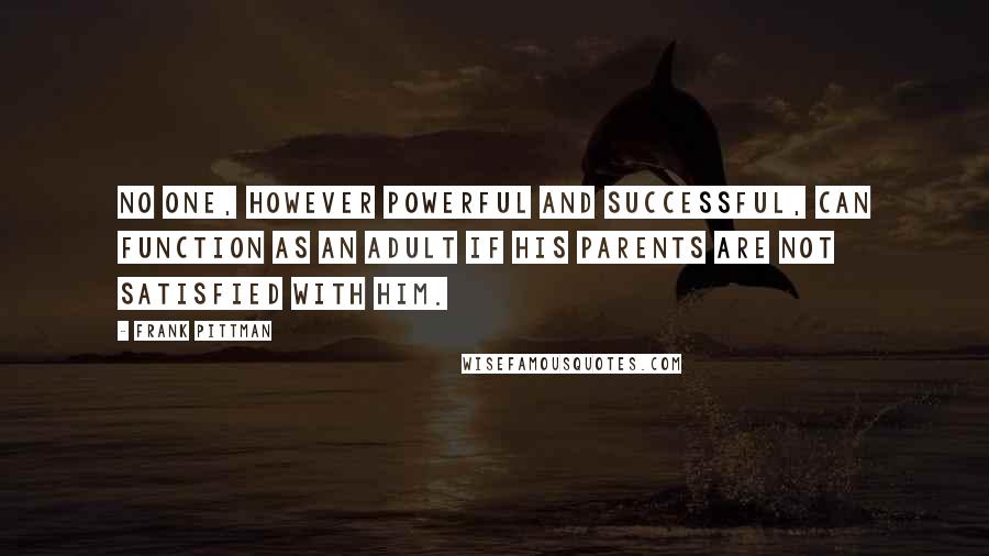 Frank Pittman Quotes: No one, however powerful and successful, can function as an adult if his parents are not satisfied with him.