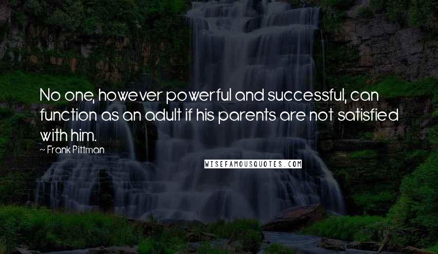 Frank Pittman Quotes: No one, however powerful and successful, can function as an adult if his parents are not satisfied with him.