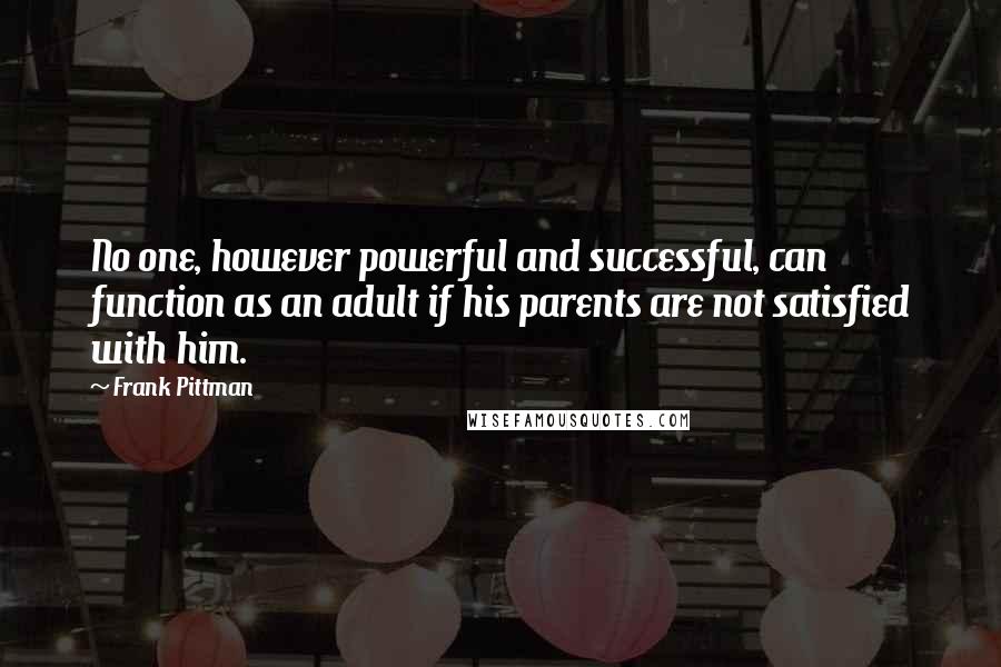 Frank Pittman Quotes: No one, however powerful and successful, can function as an adult if his parents are not satisfied with him.