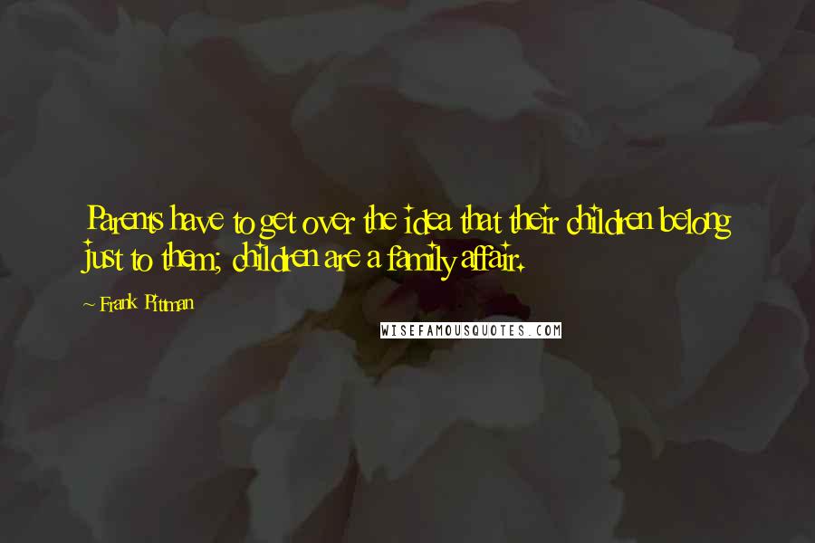 Frank Pittman Quotes: Parents have to get over the idea that their children belong just to them; children are a family affair.