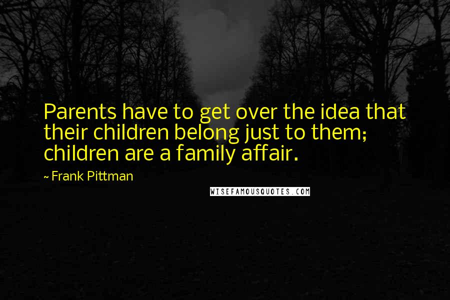 Frank Pittman Quotes: Parents have to get over the idea that their children belong just to them; children are a family affair.