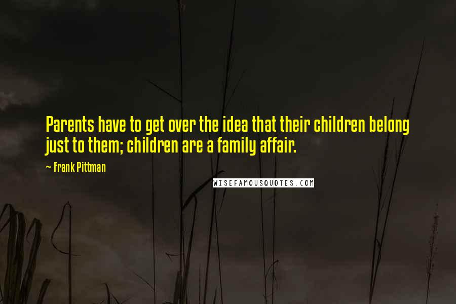 Frank Pittman Quotes: Parents have to get over the idea that their children belong just to them; children are a family affair.