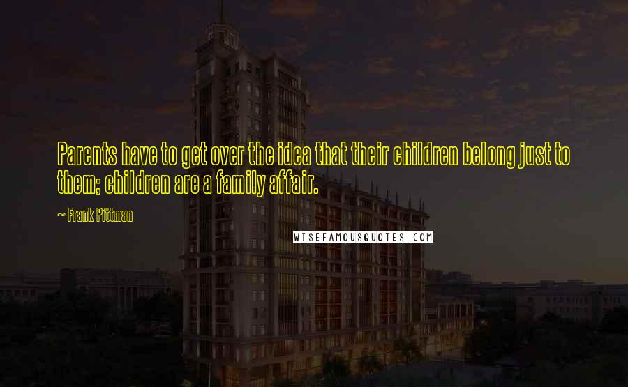 Frank Pittman Quotes: Parents have to get over the idea that their children belong just to them; children are a family affair.