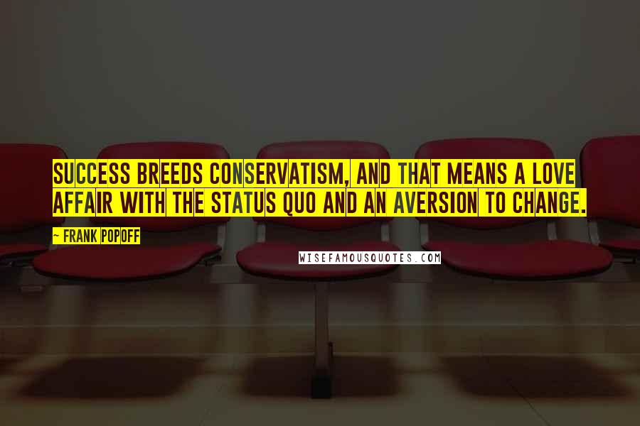 Frank Popoff Quotes: Success breeds conservatism, and that means a love affair with the status quo and an aversion to change.