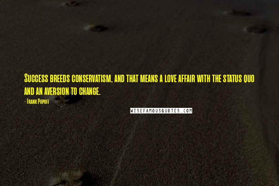 Frank Popoff Quotes: Success breeds conservatism, and that means a love affair with the status quo and an aversion to change.