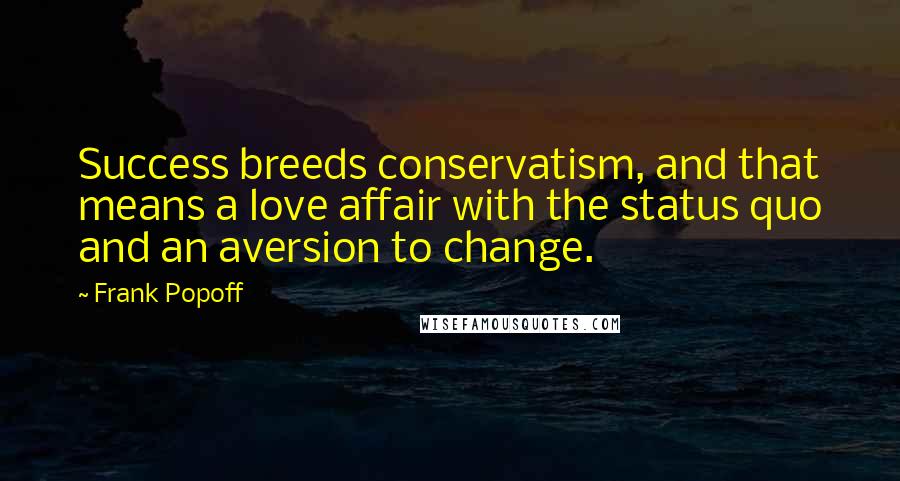 Frank Popoff Quotes: Success breeds conservatism, and that means a love affair with the status quo and an aversion to change.