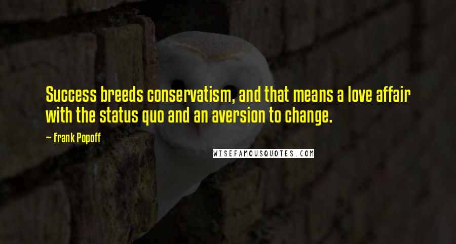 Frank Popoff Quotes: Success breeds conservatism, and that means a love affair with the status quo and an aversion to change.