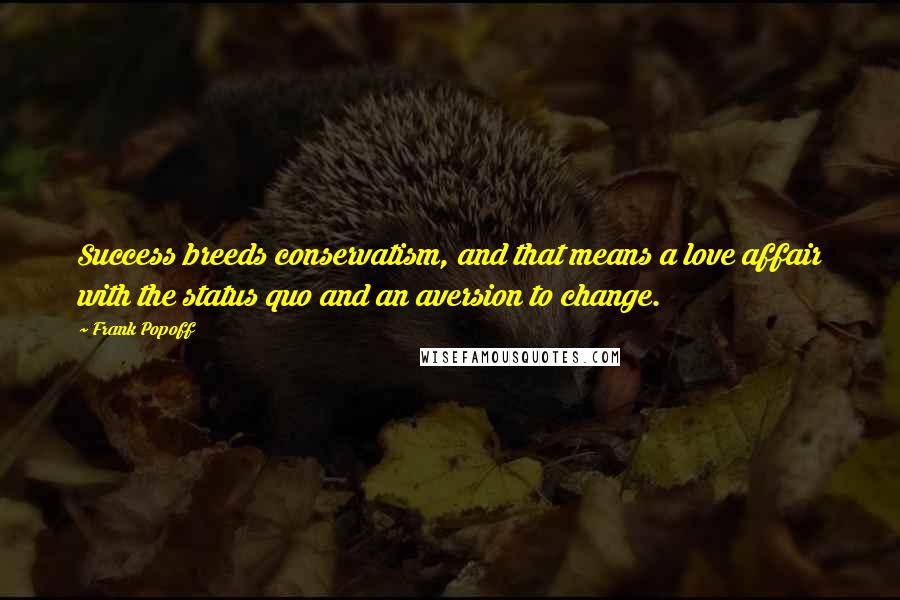 Frank Popoff Quotes: Success breeds conservatism, and that means a love affair with the status quo and an aversion to change.