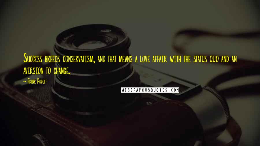 Frank Popoff Quotes: Success breeds conservatism, and that means a love affair with the status quo and an aversion to change.