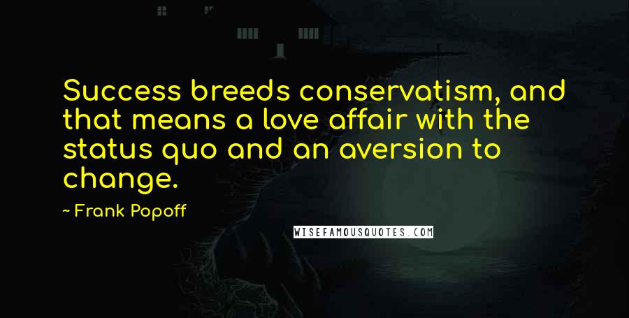 Frank Popoff Quotes: Success breeds conservatism, and that means a love affair with the status quo and an aversion to change.