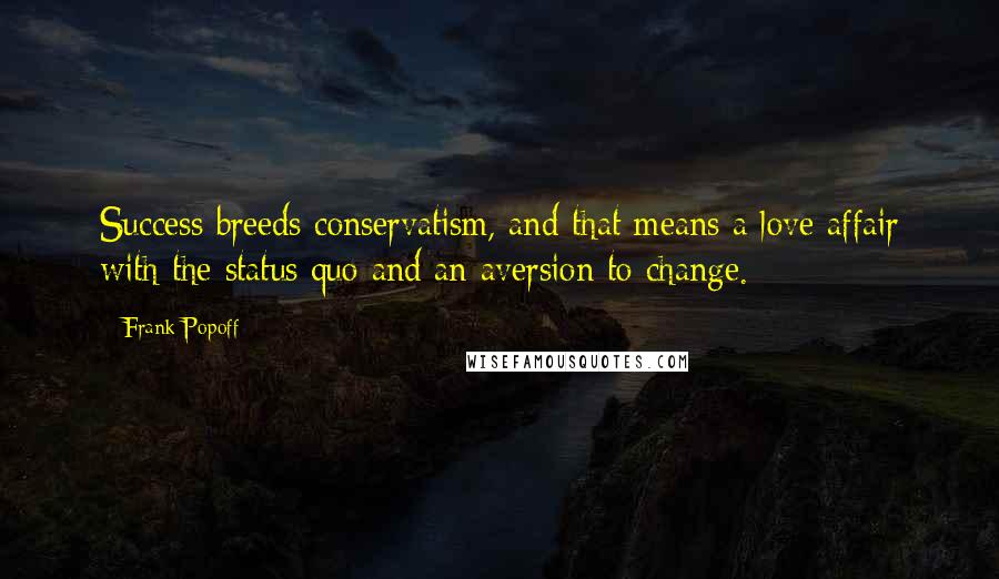 Frank Popoff Quotes: Success breeds conservatism, and that means a love affair with the status quo and an aversion to change.