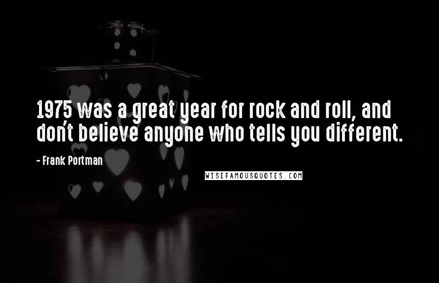 Frank Portman Quotes: 1975 was a great year for rock and roll, and don't believe anyone who tells you different.