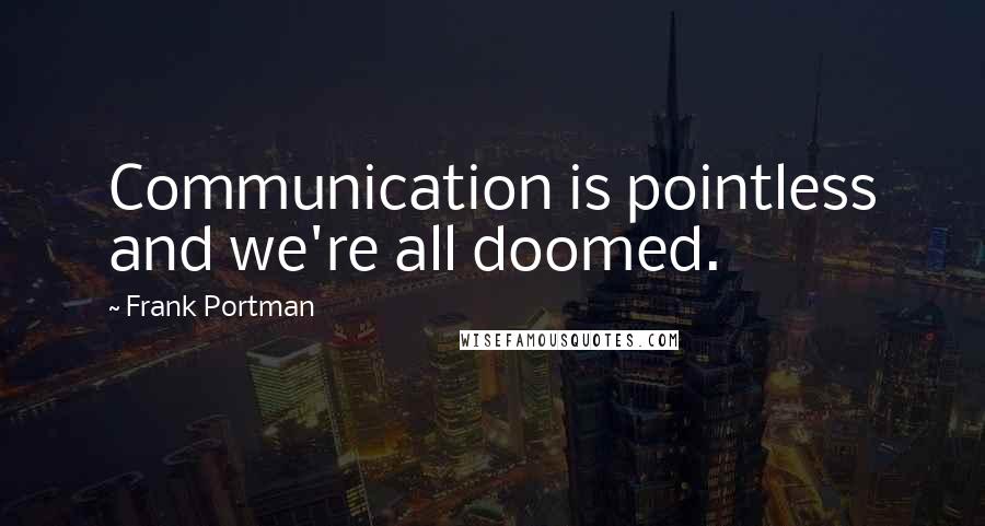 Frank Portman Quotes: Communication is pointless and we're all doomed.