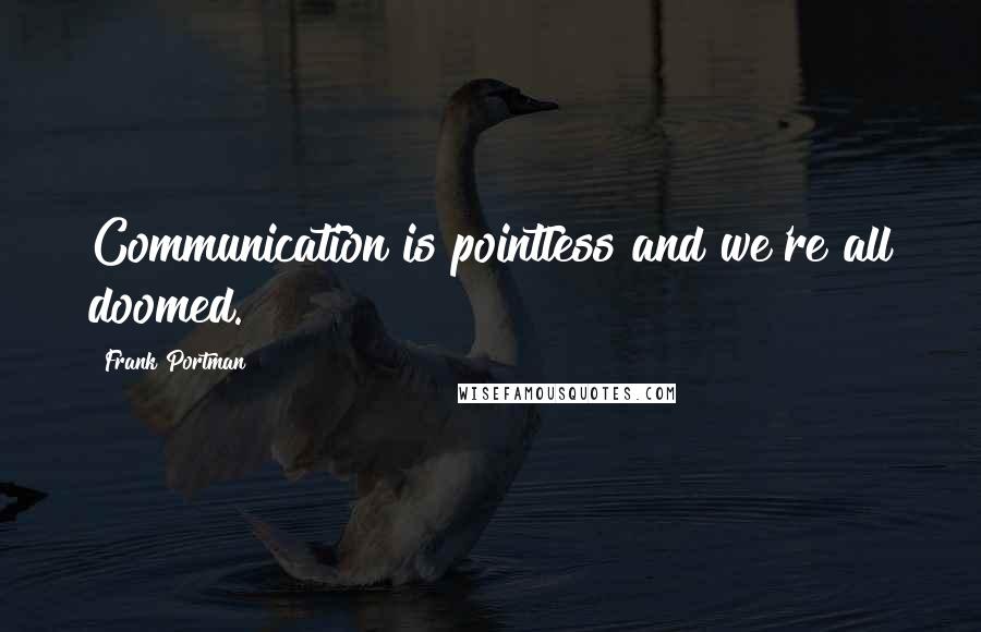 Frank Portman Quotes: Communication is pointless and we're all doomed.