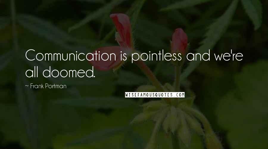 Frank Portman Quotes: Communication is pointless and we're all doomed.