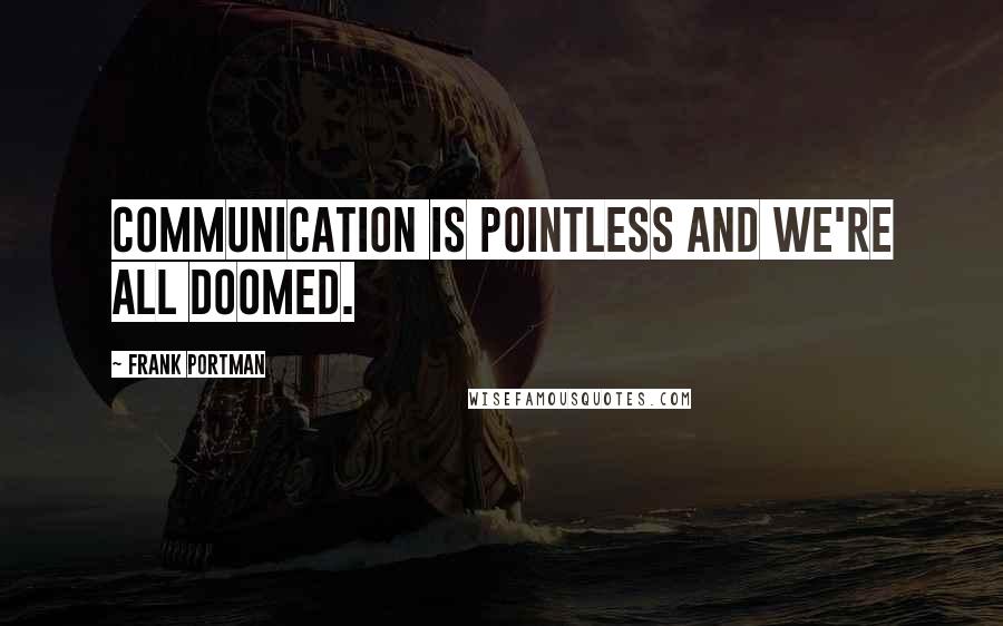 Frank Portman Quotes: Communication is pointless and we're all doomed.