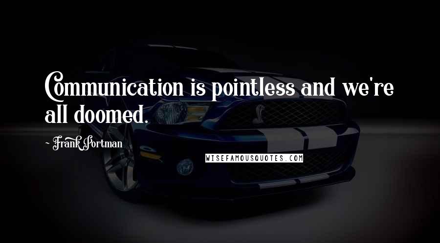 Frank Portman Quotes: Communication is pointless and we're all doomed.